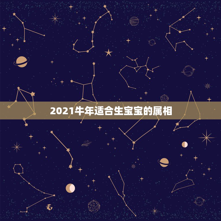 2021牛年适合生宝宝的属相，预产期在2021年1月份，孩子属相是什么  第1张