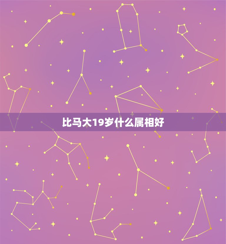 比马大19岁什么属相好，属马的应找什么属相最好？  第1张