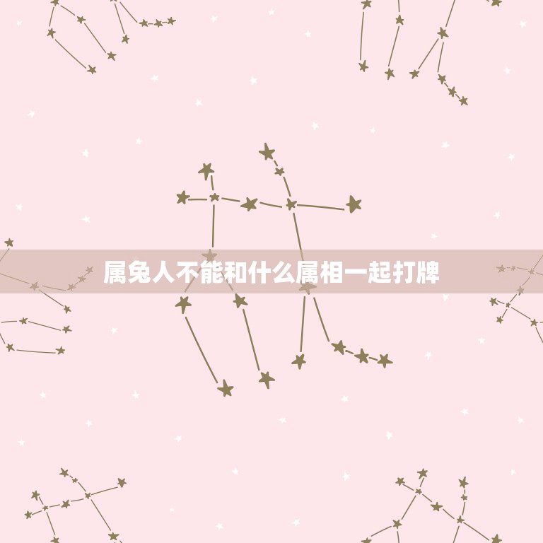属兔人不能和什么属相一起打牌，属兔的和什么属相最配  第1张