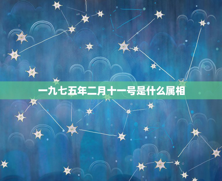 一九七五年二月十一号是什么属相，一九七五年属兔男性的婚配与什么属相最好  第1张