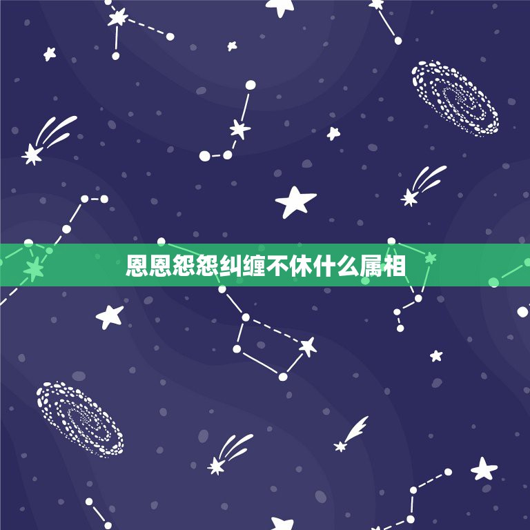 恩恩怨怨纠缠不休什么属相，恩恩怨怨，纠缠不清。从来恨爱难分明。 欲断难  第1张
