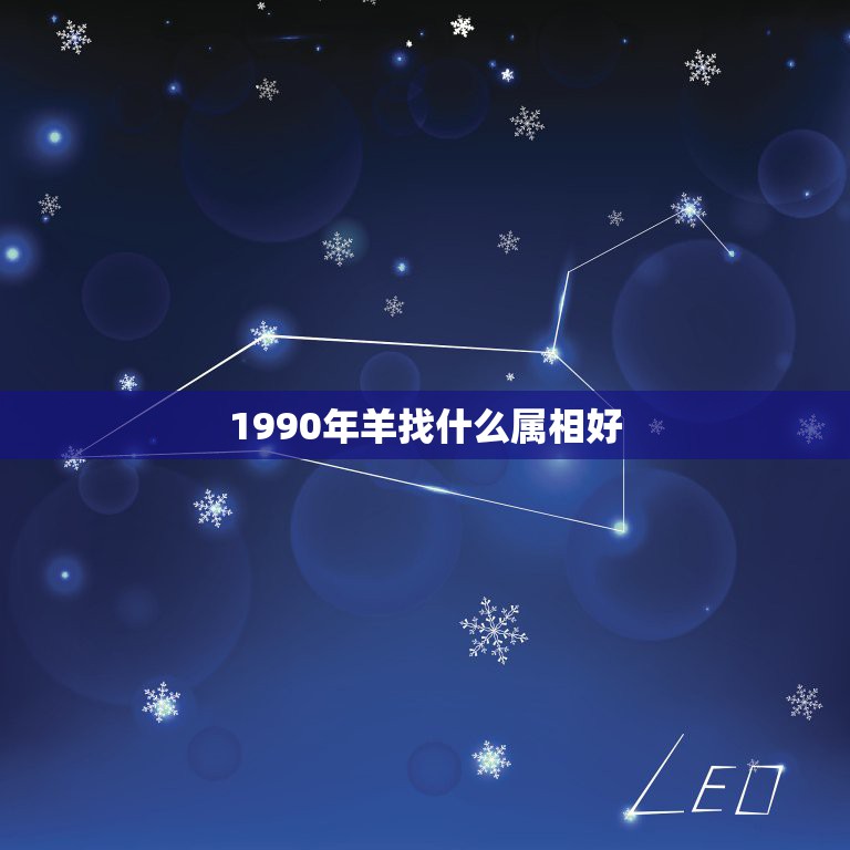 1990年羊找什么属相好，91年属羊应找个什么属相的  第1张