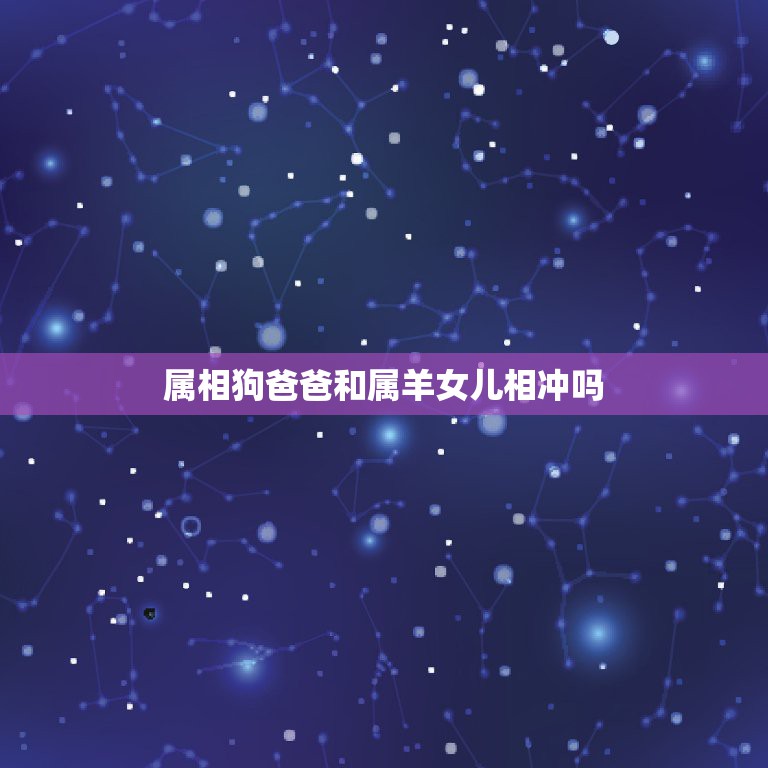 属相狗爸爸和属羊女儿相冲吗，属羊的子女和什么属相父母犯冲  第1张