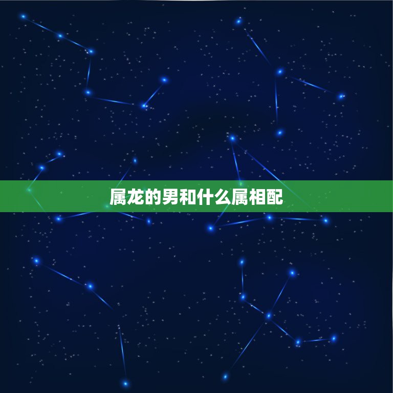 属龙的男和什么属相配，属龙男与什么属相女配  第1张