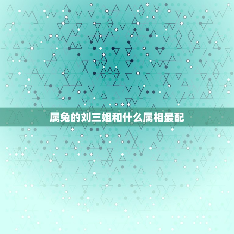 属兔的刘三姐和什么属相最配，刘三姐，是什么属相啊？  第1张