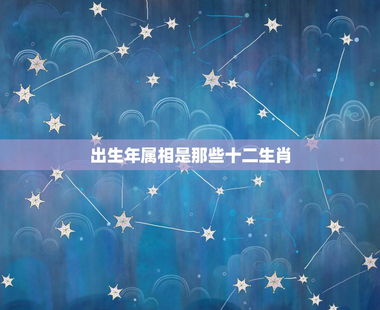 出生年属相是那些十二生肖，十二生肖是哪些  第1张