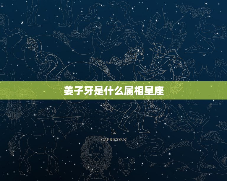 姜子牙是什么属相星座，姜子牙是什么星座