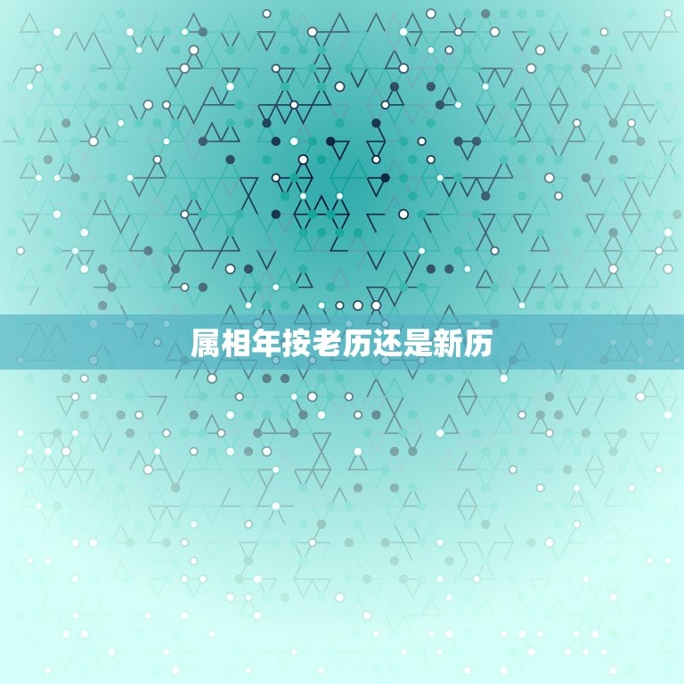 属相年按老历还是新历，属相应该按阴历还是阳历？  第1张
