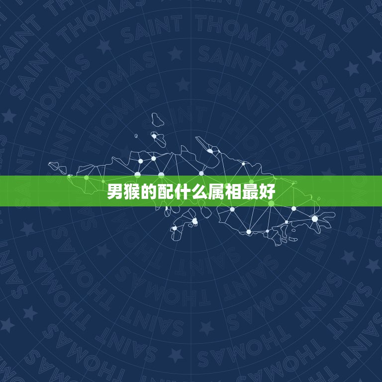 男猴的配什么属相最好，男猴配什么属相最好  第1张