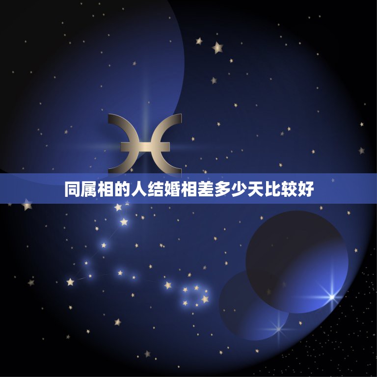 同属相的人结婚相差多少天比较好，同属相两人生日相差不到一百天结婚会怎样  第1张