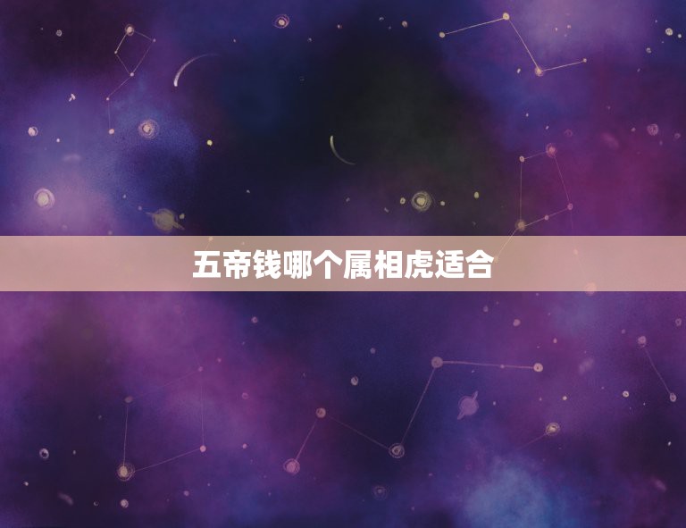 五帝钱哪个属相虎适合，五帝钱适合什么生肖人  第1张