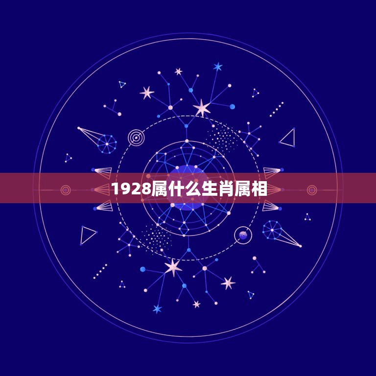 1928属什么生肖属相，1928年是什么生肖、什么星座？  第1张