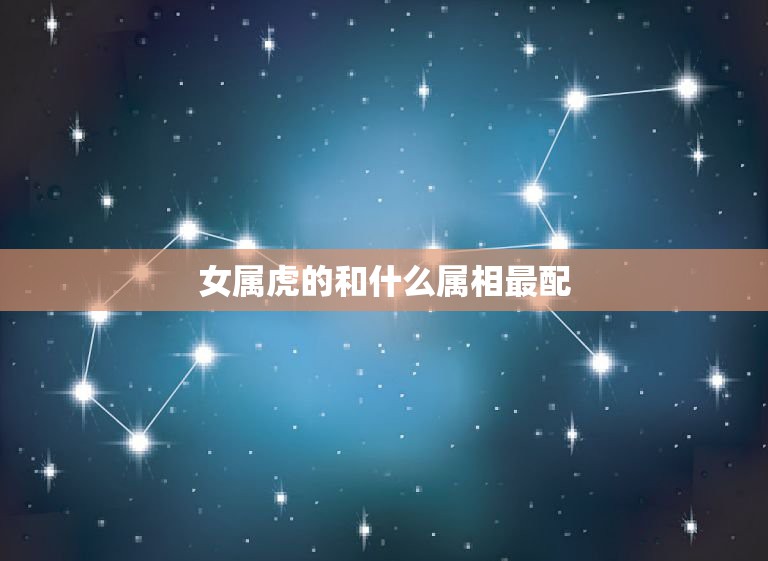 女属虎的和什么属相最配，属虎的女和属兔男相配吗  第1张
