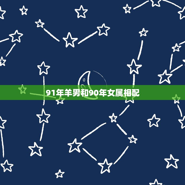 91年羊男和90年女属相配，91年属羊男和90年属马女相配吗？  第1张