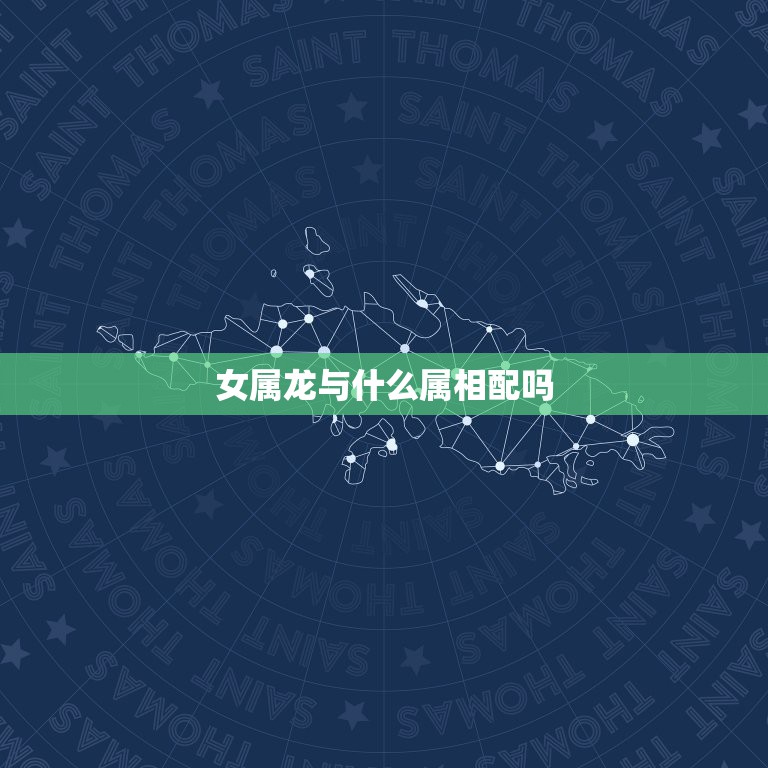 女属龙与什么属相配吗，女属龙…跟哪些属相配？  第1张