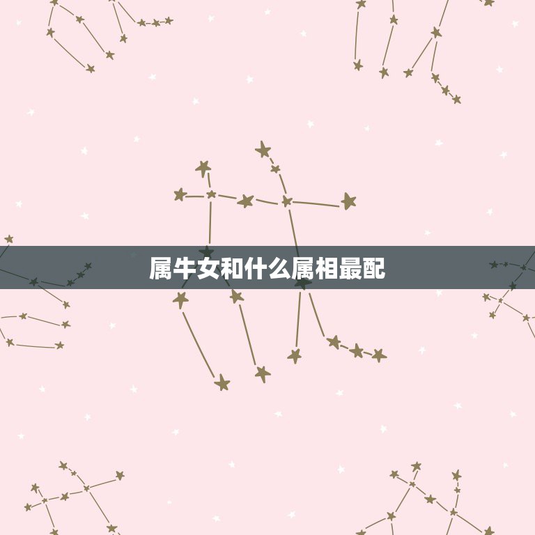 属牛女和什么属相最配，女属牛的和什么属相最配  第1张