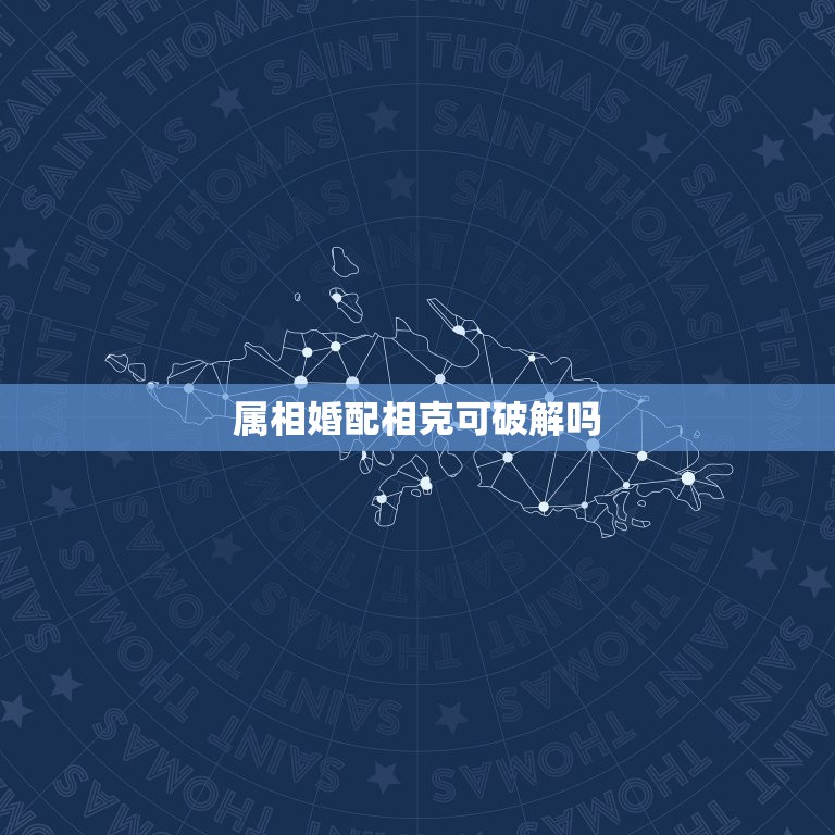 属相婚配相克可破解吗，属相婚配相克可破解吗  第1张