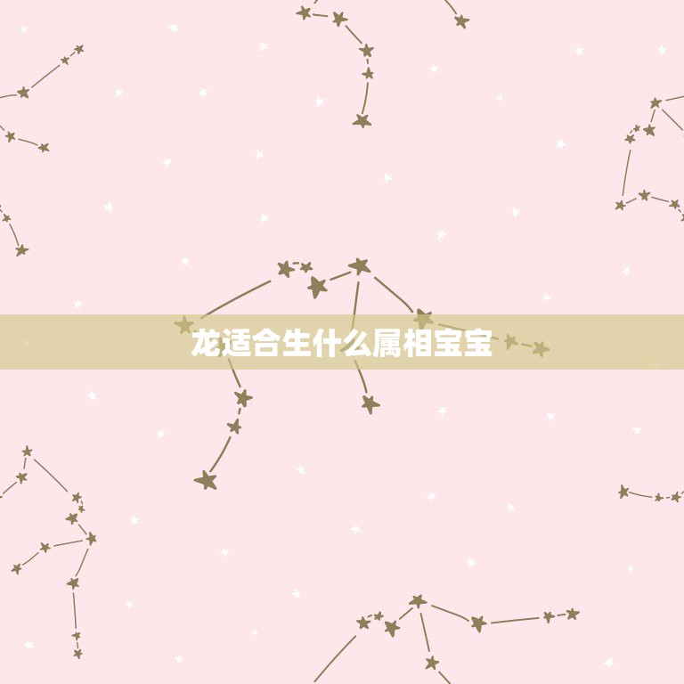 龙适合生什么属相宝宝，属龙父亲生什么属相的宝宝好  第1张