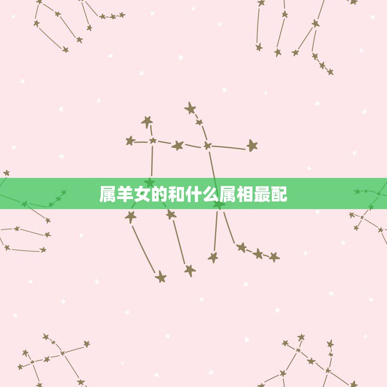 属羊女的和什么属相最配，2023年属羊的女和什么生肖在一起旺财？  第1张