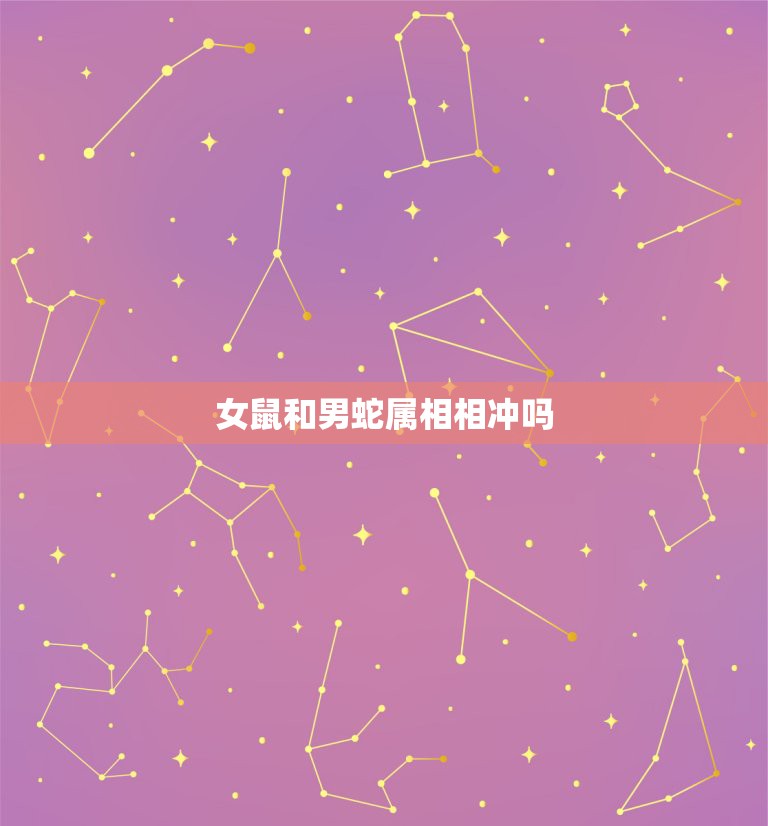 女鼠和男蛇属相相冲吗，属鼠的和属蛇的能相处吗？  第1张