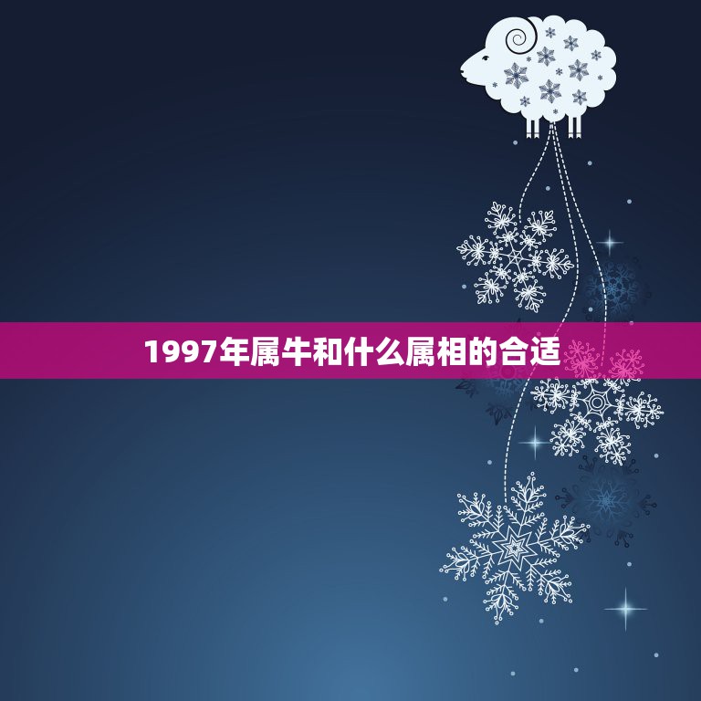 1997年属牛和什么属相的合适，1997属牛的和什么属相最配  第1张