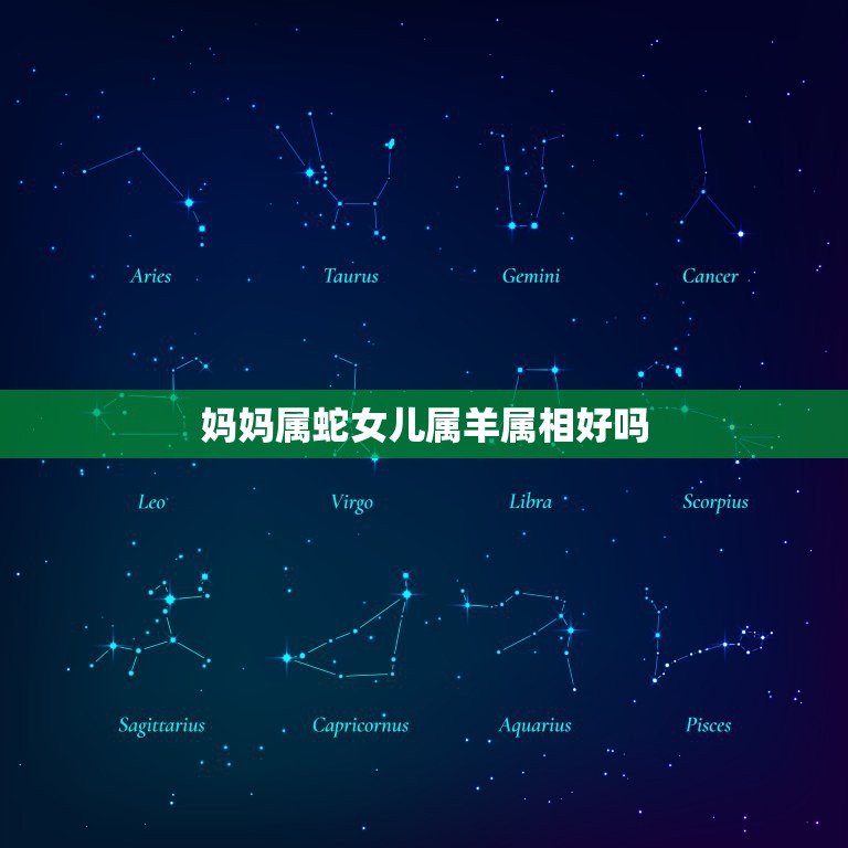妈妈属蛇女儿属羊属相好吗，属马的和什么属相最相配 12属相婚配表  第1张
