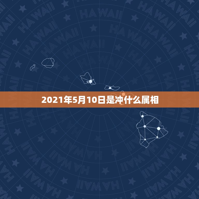 2021年5月10日是冲什么属相，2021年冲太岁的属相有哪几个  第1张
