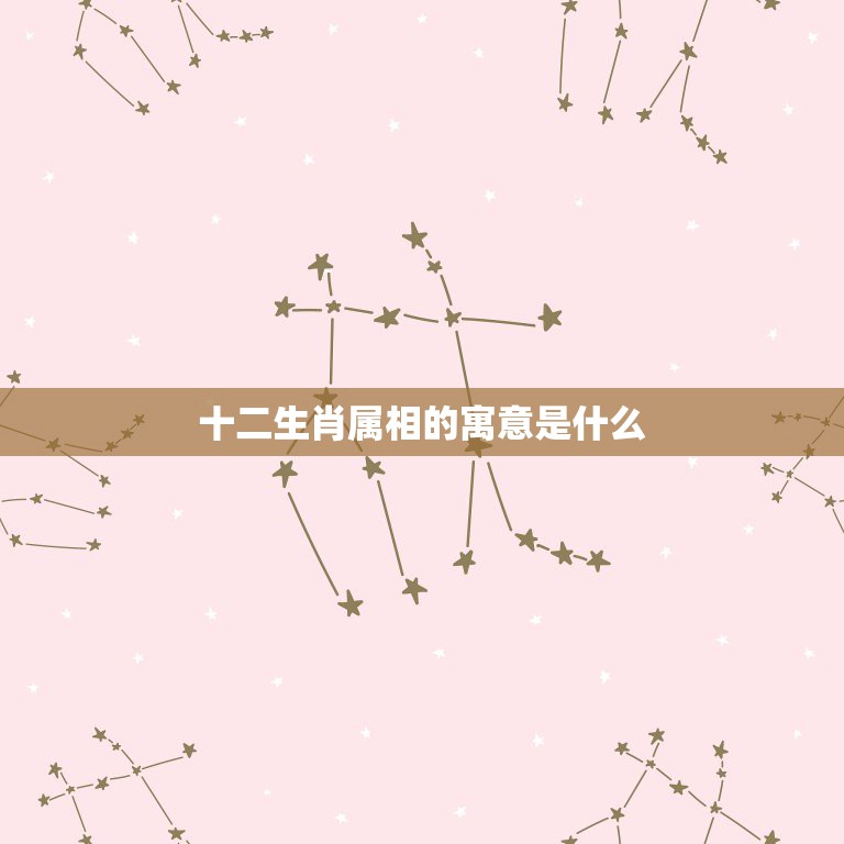 十二生肖属相的寓意是什么，十二生肖各自象征的意义是什么？  第1张