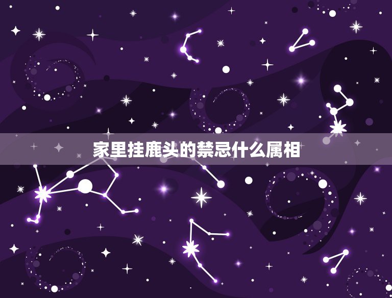 家里挂鹿头的禁忌什么属相，生肖本命年的禁忌是什么？  第1张