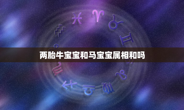 两胎牛宝宝和马宝宝属相和吗，妈妈属相为牛，儿子属相为马，两个人相克吗？  第1张