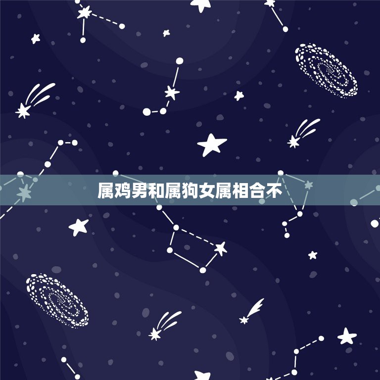 属鸡男和属狗女属相合不，属鸡男和属狗女在一起合适吗？  第1张