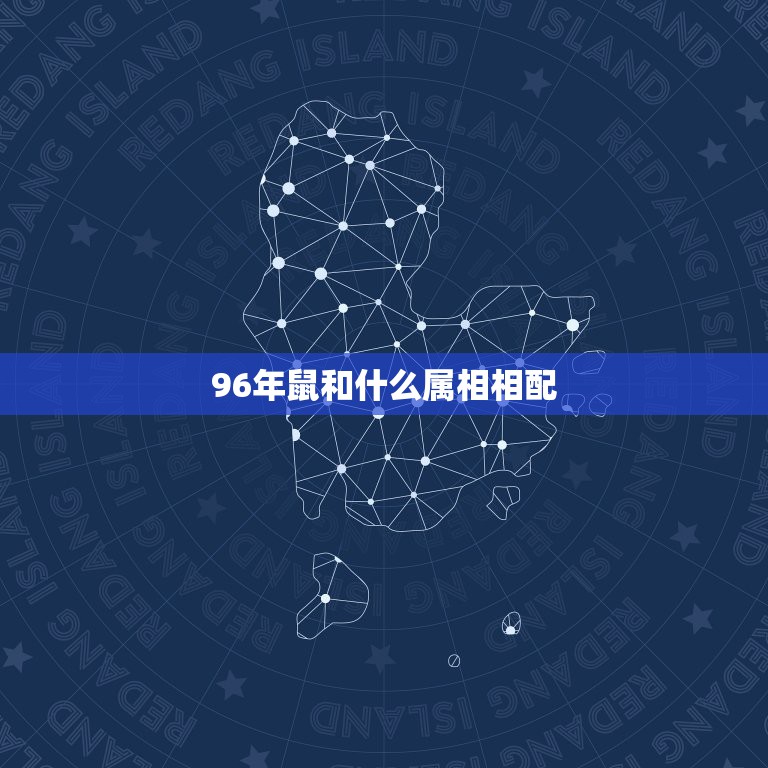 96年鼠和什么属相相配，96年鼠跟什么属相配  第1张