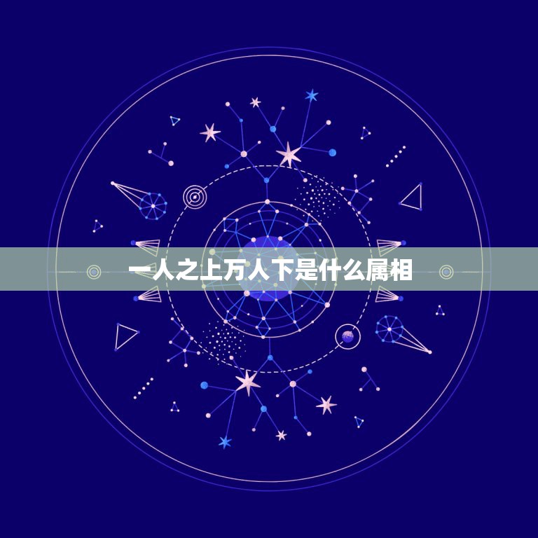 一人之上万人下是什么属相，一人之下万人之上是什么生肖，  第1张