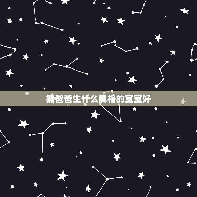 猴爸爸生什么属相的宝宝好，猴爸爸鸡妈妈生哪个属相的宝宝好？  第1张