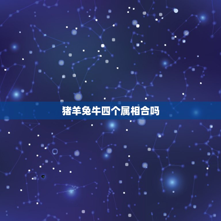 猪羊兔牛四个属相合吗，属兔猪牛这三个属象合吗  第1张