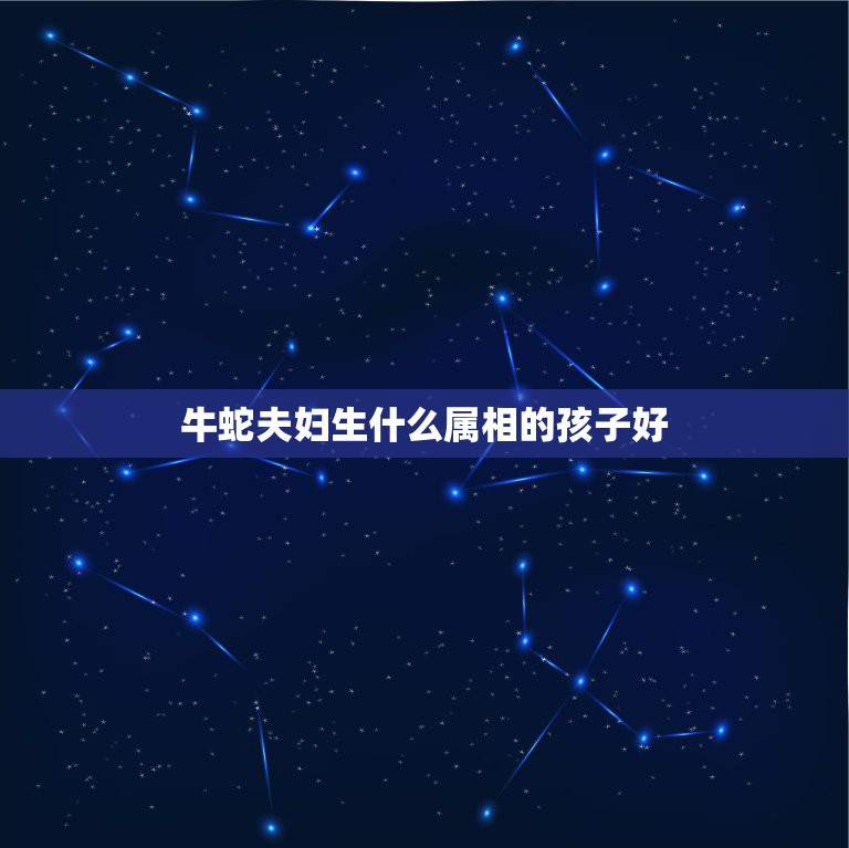 牛蛇夫妇生什么属相的孩子好，属牛和属蛇的合适吗  第1张