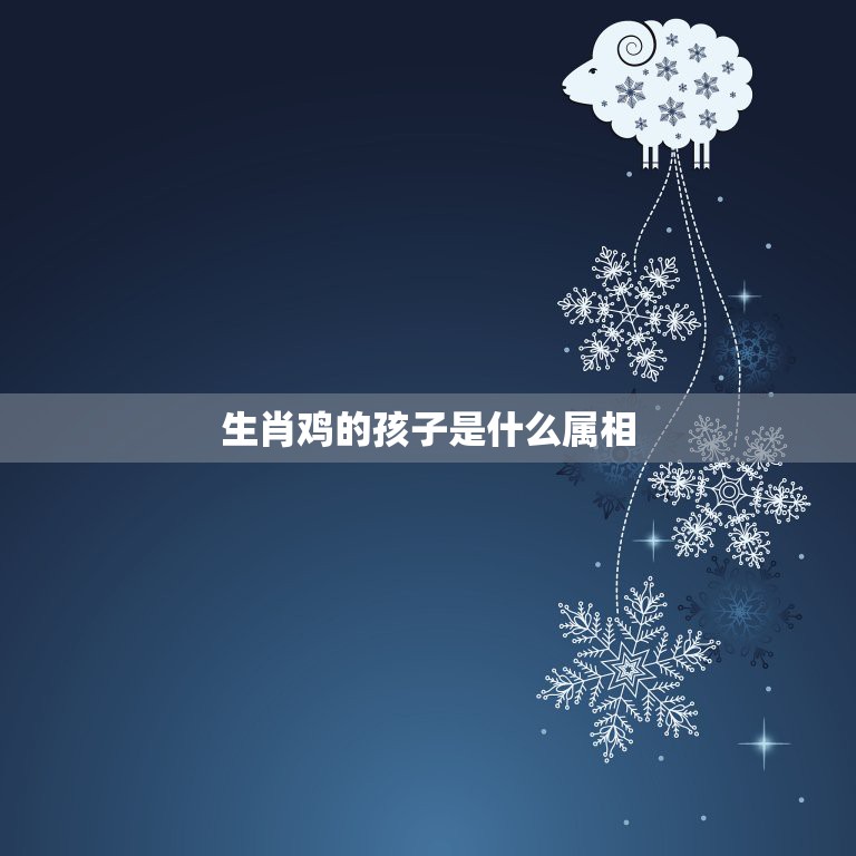 生肖鸡的孩子是什么属相，父母都是属鸡的，生个什么属相的孩子好呢  第1张