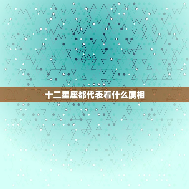 十二星座都代表着什么属相，十二星座的专属十二生肖属相是什么？  第1张