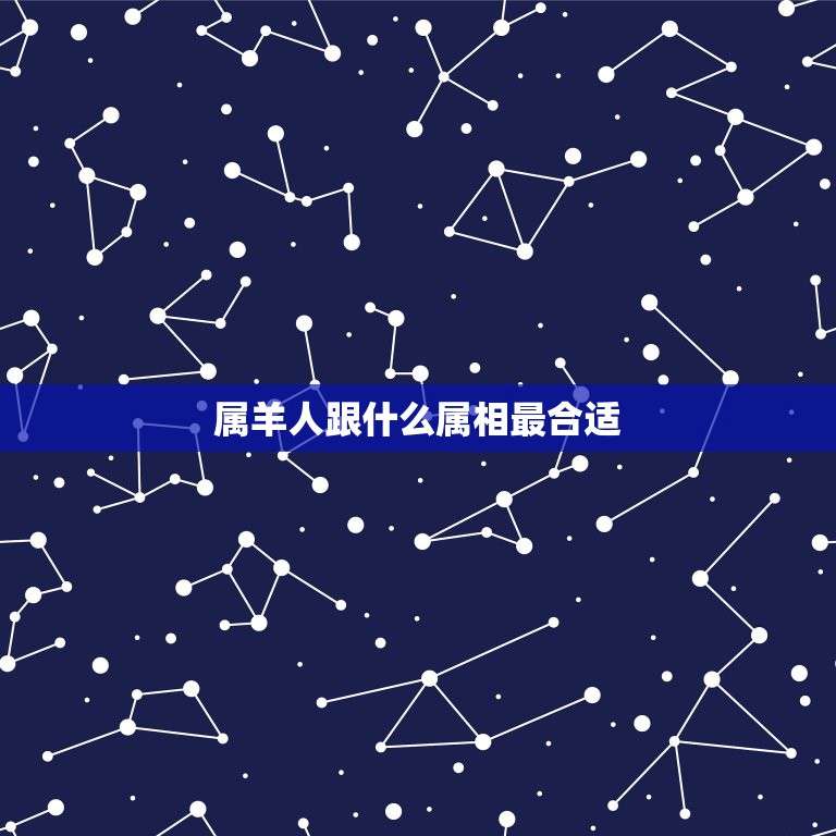 属羊人跟什么属相最合适，属羊的和什么属相的人比较好相处  第1张