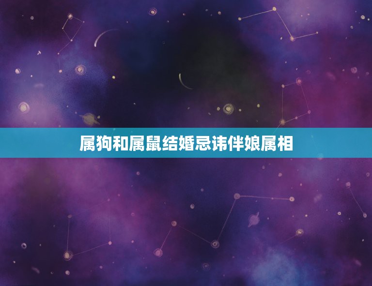 属狗和属鼠结婚忌讳伴娘属相，属狗和属鼠的生属什么孩子好  第1张