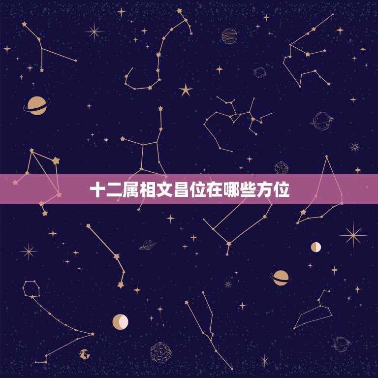 十二属相文昌位在哪些方位，2012年的文昌位在那方向？  第1张