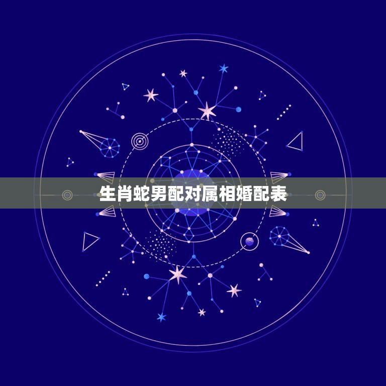 生肖蛇男配对属相婚配表，属蛇的和什么属相最相配i 12属相婚配表  第1张