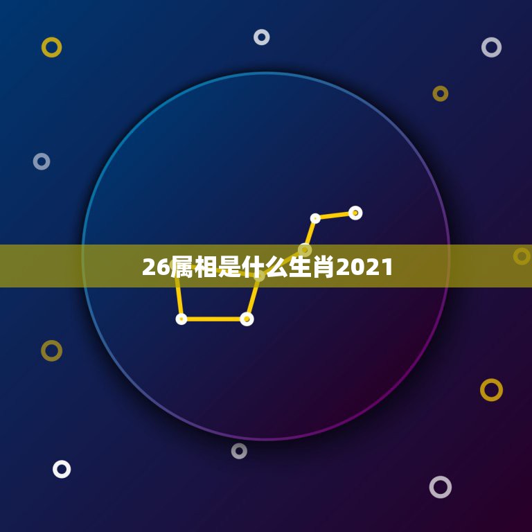 26属相是什么生肖2021，2021年今天属什么生肖？  第1张