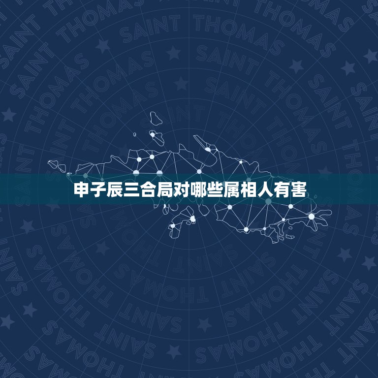 申子辰三合局对哪些属相人有害，申子辰是什么意思  第1张
