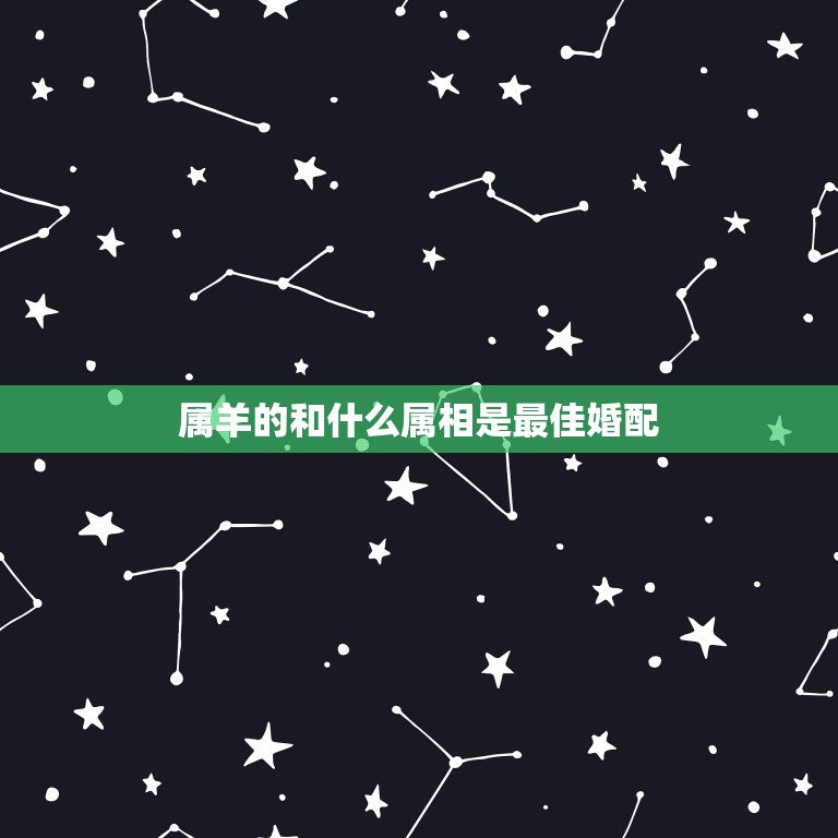 属羊的和什么属相是最佳婚配，属羊的和什么属相最配  第1张