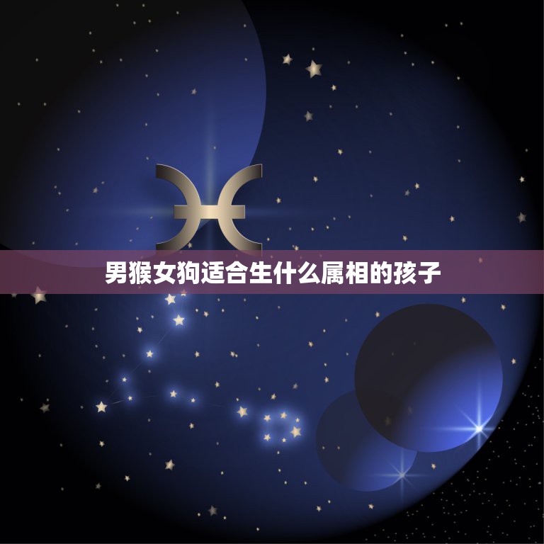男猴女狗适合生什么属相的孩子，女猴男狗生什么属相的宝宝吉？  第1张