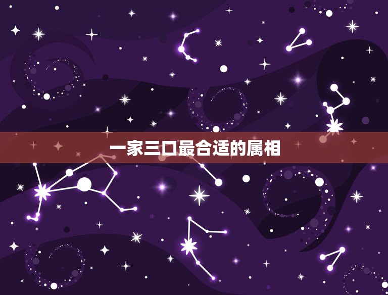 一家三口最合适的属相，请问：一家三口同一属相就会特别的好。民间有这种说  第1张