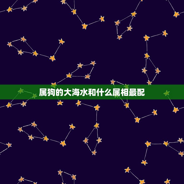 属狗的大海水和什么属相最配，属狗的和属什么最相配  第1张