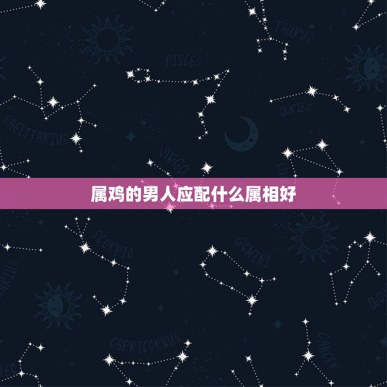 属鸡的男人应配什么属相好，属鸡的男人配什么属相  第1张