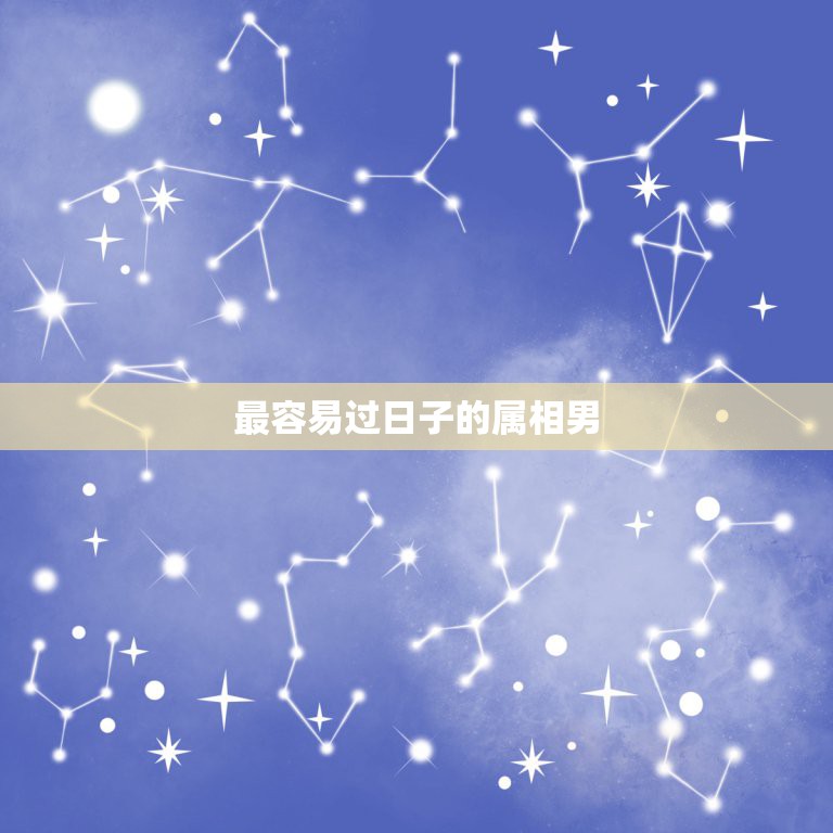 最容易过日子的属相男，十二生肖哪几个是大属  第1张